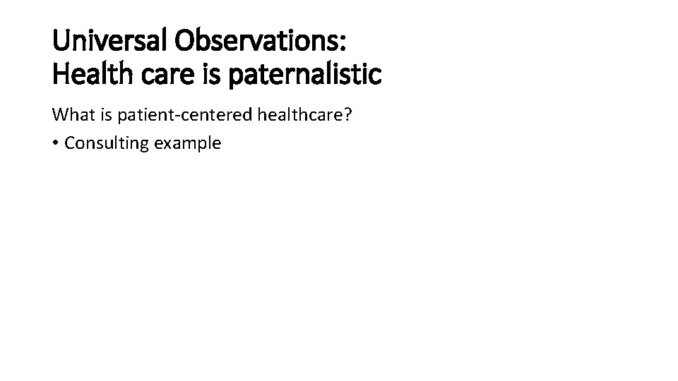 Universal Observations: Health care is paternalistic What is patient-centered healthcare? • Consulting example Universal Observations: Health care is paternalistic What is patient-centered healthcare? • Consulting example