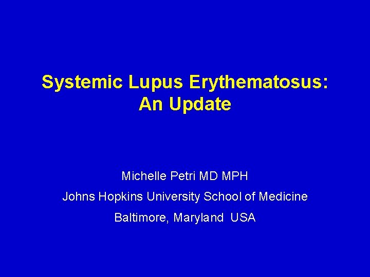 Systemic Lupus Erythematosus: An Update Michelle Petri MD MPH Johns Hopkins University School of