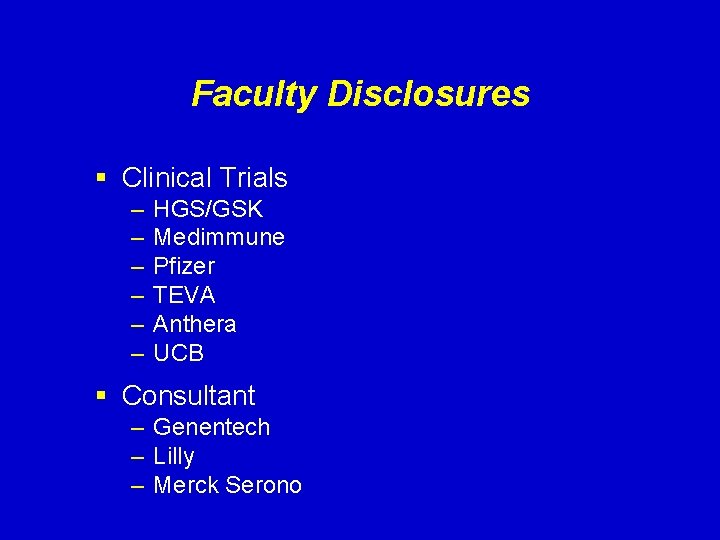 Faculty Disclosures § Clinical Trials – – – HGS/GSK Medimmune Pfizer TEVA Anthera UCB