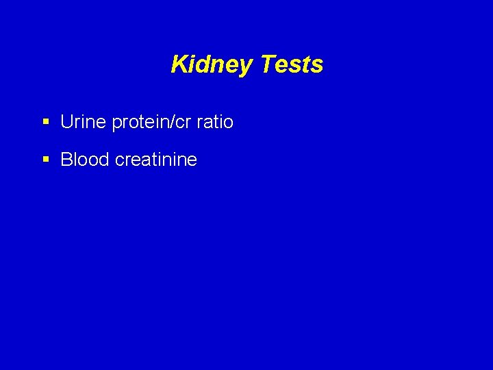 Kidney Tests § Urine protein/cr ratio § Blood creatinine 