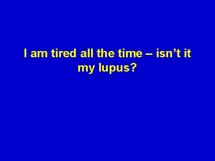 I am tired all the time – isn’t it my lupus? 