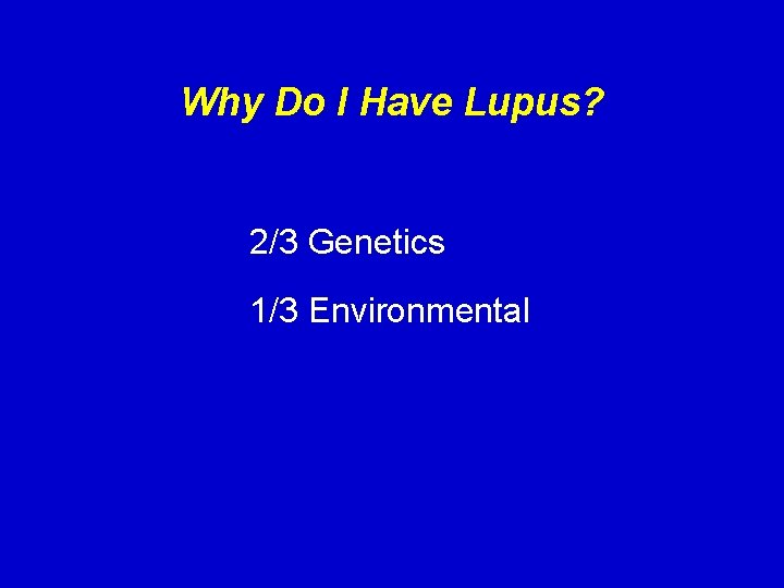Why Do I Have Lupus? 2/3 Genetics 1/3 Environmental 