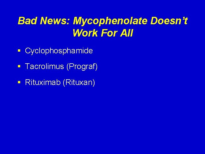 Bad News: Mycophenolate Doesn’t Work For All § Cyclophosphamide § Tacrolimus (Prograf) § Rituximab