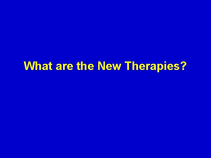 What are the New Therapies? 