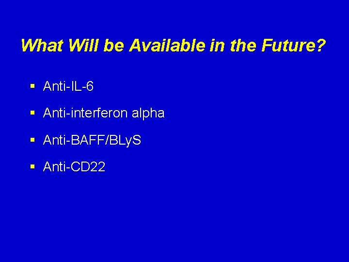 What Will be Available in the Future? § Anti-IL-6 § Anti-interferon alpha § Anti-BAFF/BLy.