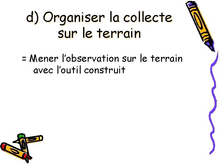 d) Organiser la collecte sur le terrain = Mener l’observation sur le terrain avec