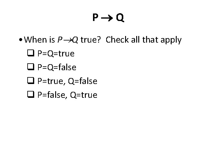 P Q • When is P Q true? Check all that apply q P=Q=true