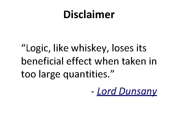Disclaimer “Logic, like whiskey, loses its beneficial effect when taken in too large quantities.