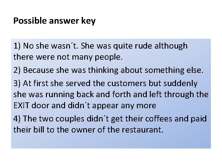 Possible answer key 1) No she wasn´t. She was quite rude although there were