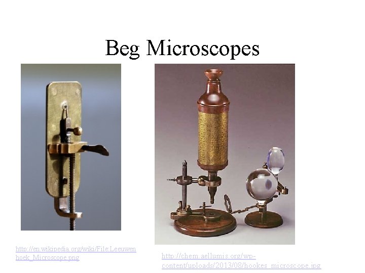 Beg Microscopes http: //en. wikipedia. org/wiki/File: Leeuwen hoek_Microscope. png http: //chem. aellumis. org/wpcontent/uploads/2013/08/hookes_microscope. jpg