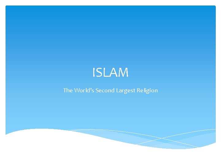 ISLAM The World’s Second Largest Religion 