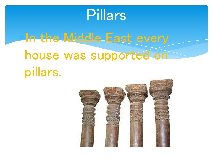 Pillars In the Middle East every house was supported on pillars. 