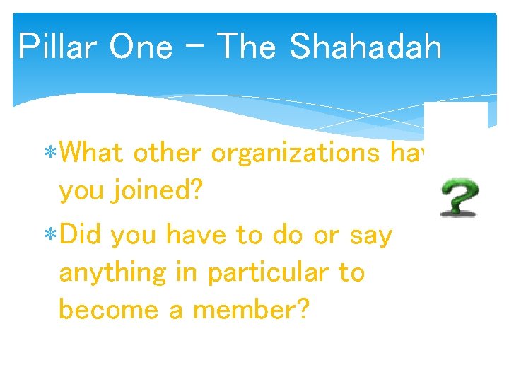 Pillar One – The Shahadah What other organizations have you joined? Did you have
