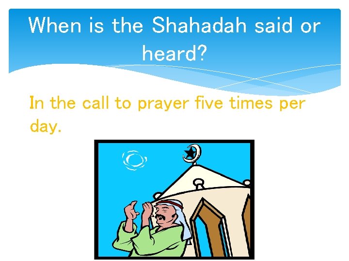 When is the Shahadah said or heard? In the call to prayer five times