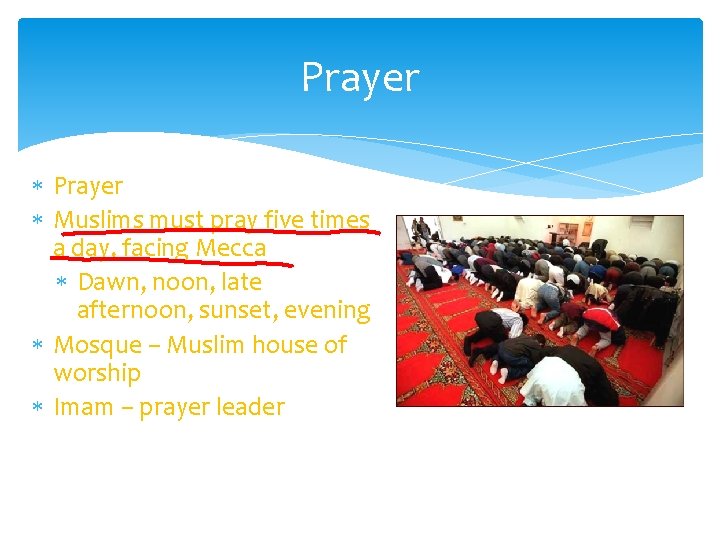 Prayer Muslims must pray five times a day, facing Mecca Dawn, noon, late afternoon,