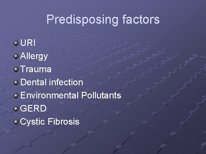Predisposing factors URI Allergy Trauma Dental infection Environmental Pollutants GERD Cystic Fibrosis 