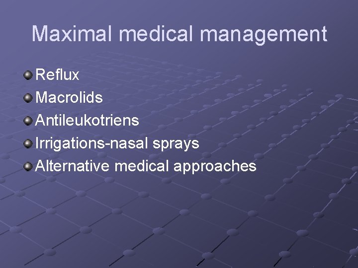 Maximal medical management Reflux Macrolids Antileukotriens Irrigations-nasal sprays Alternative medical approaches 