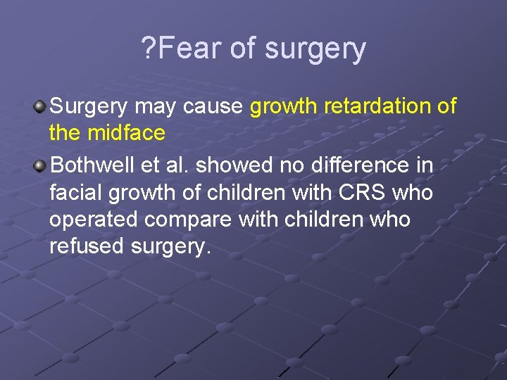 ? Fear of surgery Surgery may cause growth retardation of the midface Bothwell et