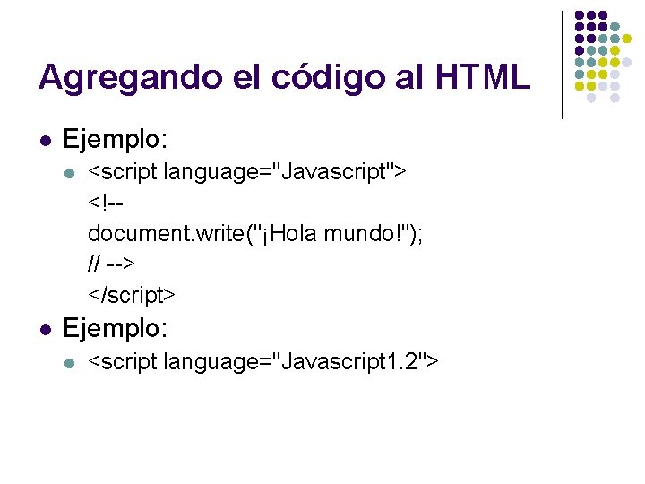 Agregando el código al HTML l Ejemplo: l l <script language="Javascript"> <!-document. write("¡Hola mundo!");