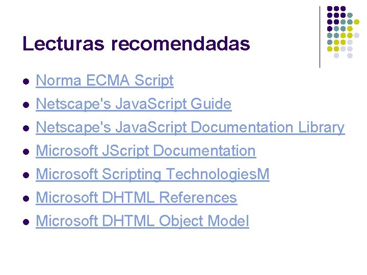 Lecturas recomendadas l Norma ECMA Script l Netscape's Java. Script Guide l Netscape's Java.