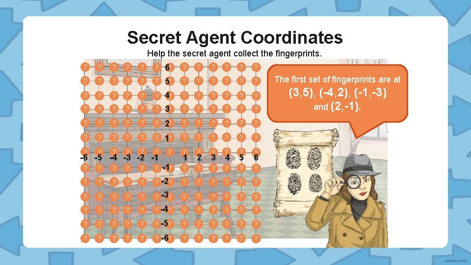 Secret Agent Coordinates Help the secret agent collect the fingerprints. ? ? ? 6?