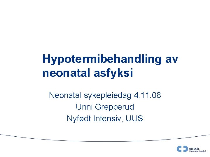 Hypotermibehandling av neonatal asfyksi Neonatal sykepleiedag 4. 11. 08 Unni Grepperud Nyfødt Intensiv, UUS