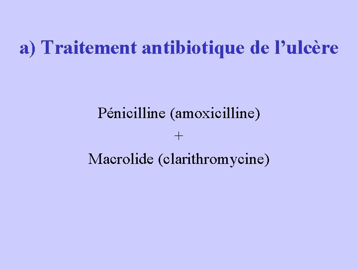 a) Traitement antibiotique de l’ulcère Pénicilline (amoxicilline) + Macrolide (clarithromycine) 