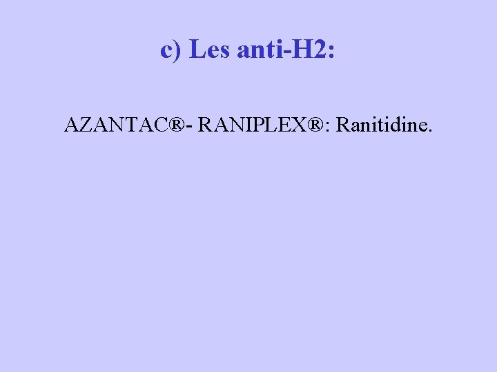 c) Les anti-H 2: AZANTAC®- RANIPLEX®: Ranitidine. 