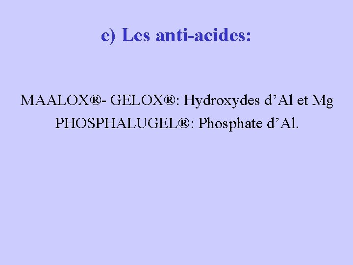 e) Les anti-acides: MAALOX®- GELOX®: Hydroxydes d’Al et Mg PHOSPHALUGEL®: Phosphate d’Al. 
