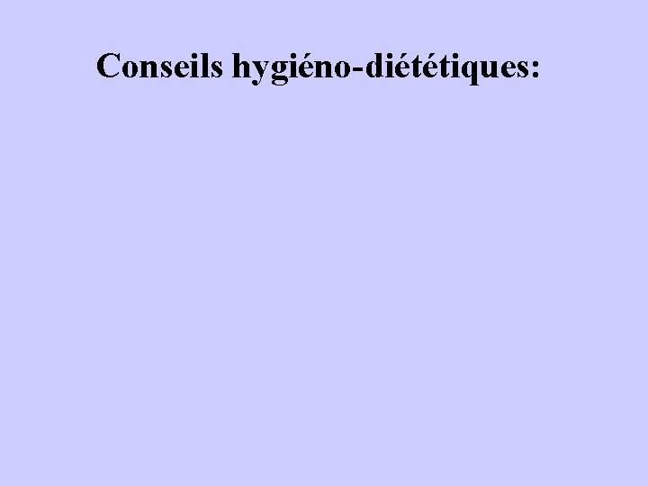 Conseils hygiéno-diététiques: 