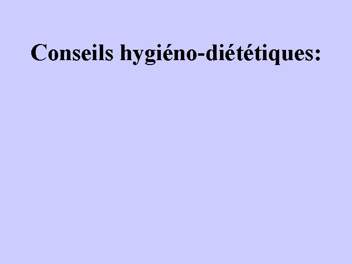 Conseils hygiéno-diététiques: 