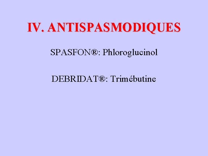 IV. ANTISPASMODIQUES SPASFON®: Phloroglucinol DEBRIDAT®: Trimébutine 