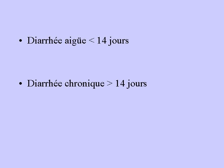  • Diarrhée aigüe < 14 jours • Diarrhée chronique > 14 jours 