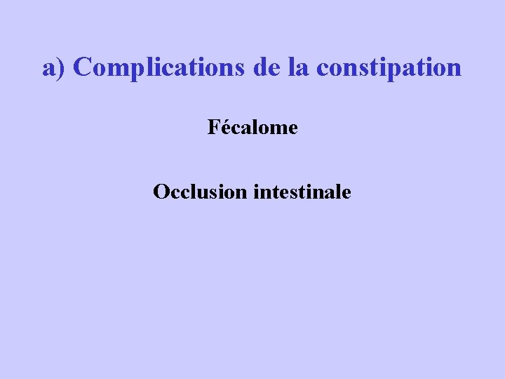 a) Complications de la constipation Fécalome Occlusion intestinale 