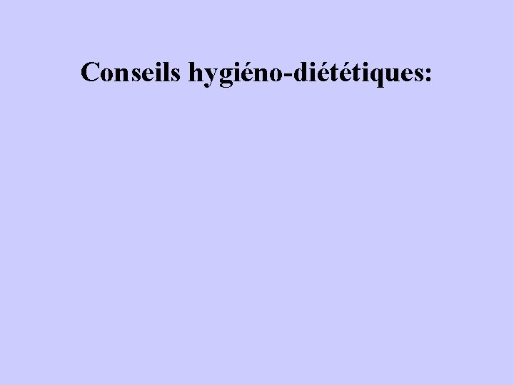 Conseils hygiéno-diététiques: 