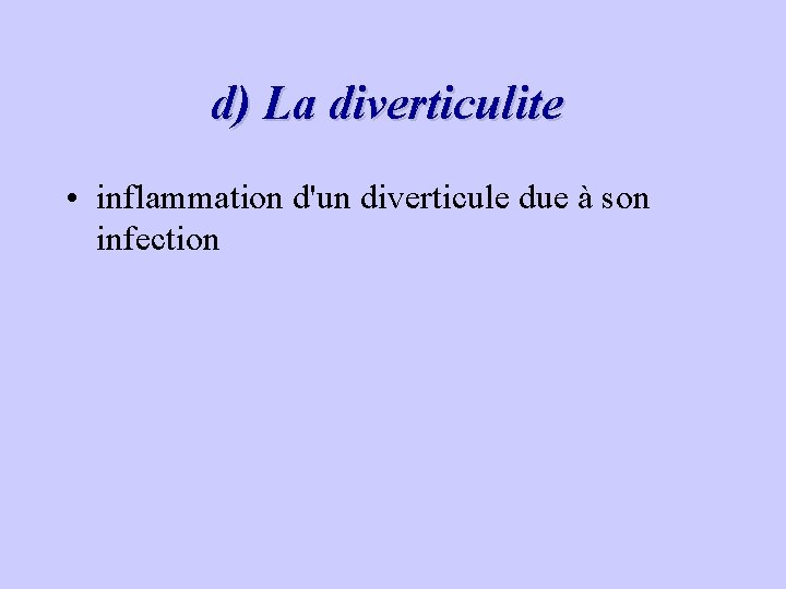 d) La diverticulite • inflammation d'un diverticule due à son infection 