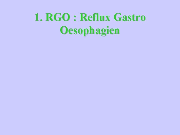 1. RGO : Reflux Gastro Oesophagien 