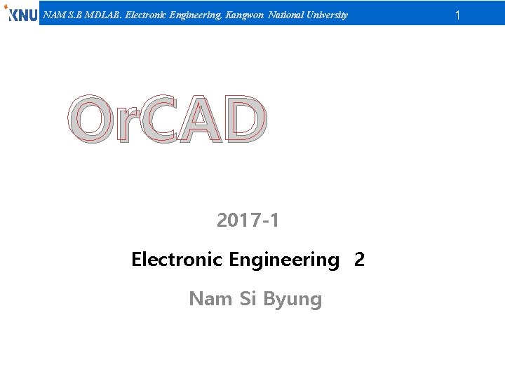 NAM S. B MDLAB. Electronic Engineering, Kangwon National University Or. CAD 2017 -1 Electronic