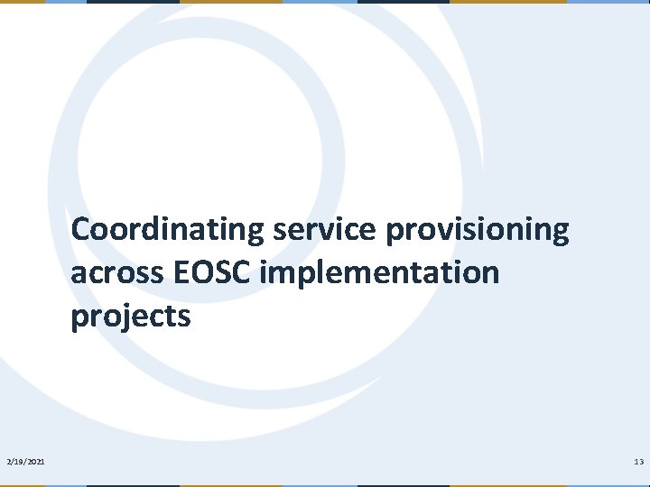 Coordinating service provisioning across EOSC implementation projects 2/19/2021 13 