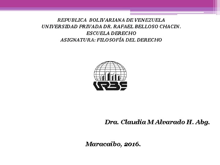 REPUBLICA BOLIVARIANA DE VENEZUELA UNIVERSIDAD PRIVADA DR. RAFAEL BELLOSO CHACIN. ESCUELA DERECHO ASIGNATURA: FILOSOFÍA