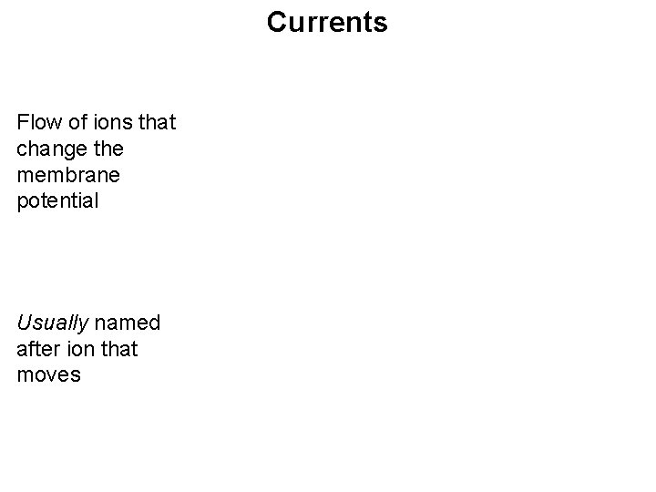 Currents Flow of ions that change the membrane potential Usually named after ion that