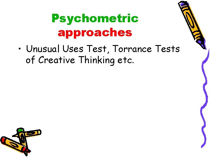 Psychometric approaches • Unusual Uses Test, Torrance Tests of Creative Thinking etc. 