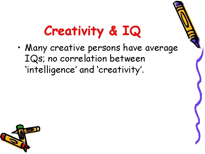 Creativity & IQ • Many creative persons have average IQs; no correlation between ‘intelligence’