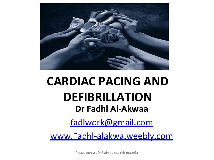CARDIAC PACING AND DEFIBRILLATION Dr Fadhl Al-Akwaa fadlwork@gmail. com www. Fadhl-alakwa. weebly. com Please