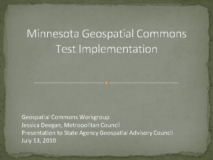 Minnesota Geospatial Commons Test Implementation Geospatial Commons Workgroup Jessica Deegan, Metropolitan Council Presentation to
