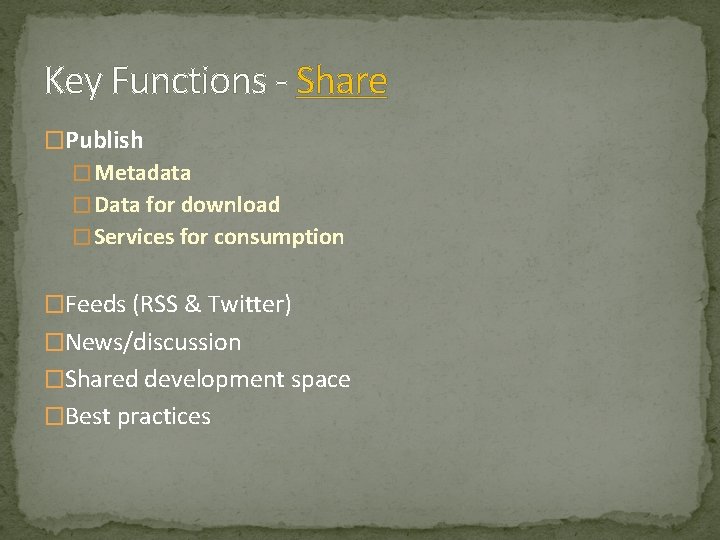 Key Functions - Share �Publish � Metadata � Data for download � Services for