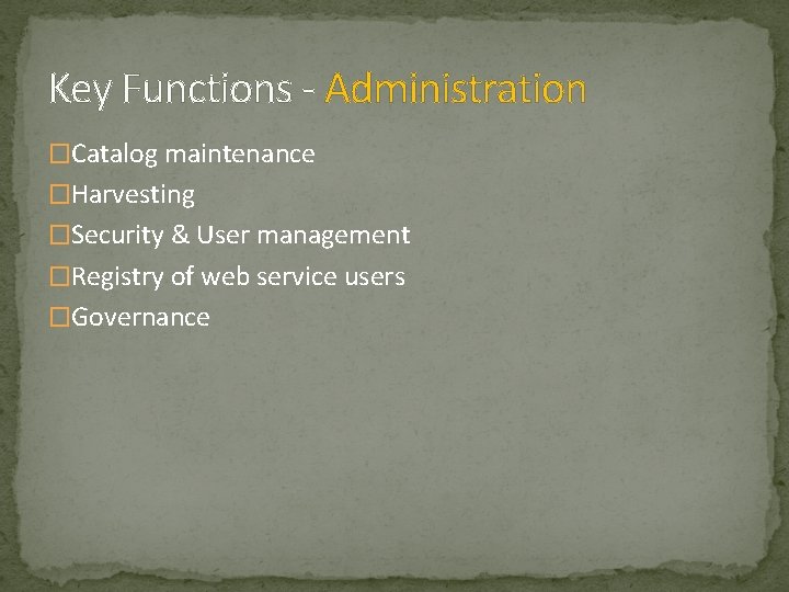 Key Functions - Administration �Catalog maintenance �Harvesting �Security & User management �Registry of web