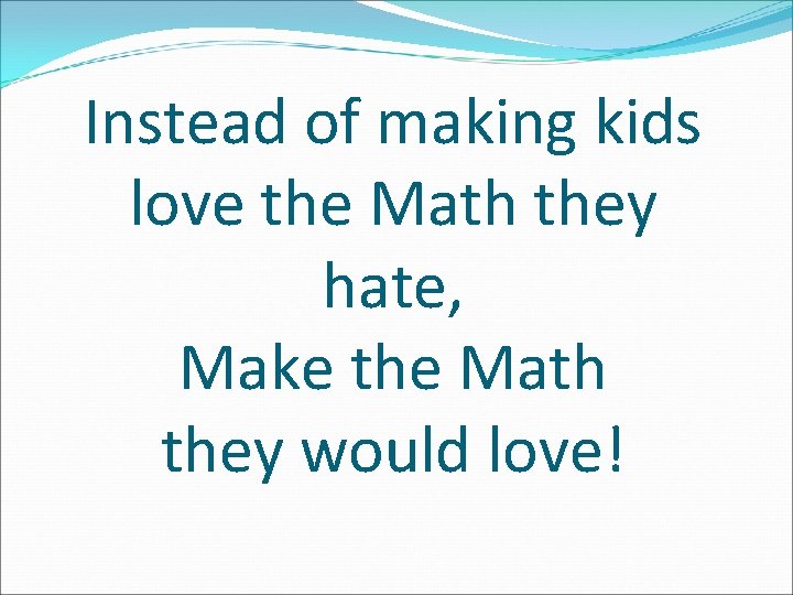 Instead of making kids love the Math they hate, Make the Math they would
