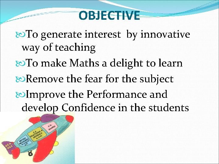 OBJECTIVE To generate interest by innovative way of teaching To make Maths a delight