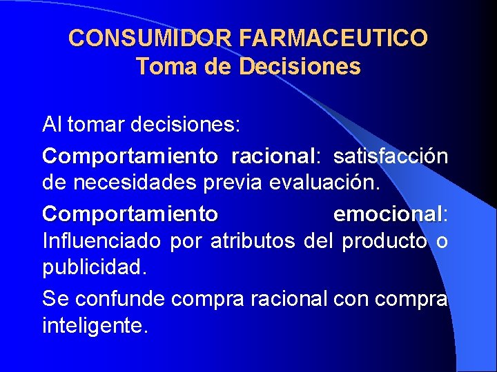 CONSUMIDOR FARMACEUTICO Toma de Decisiones Al tomar decisiones: Comportamiento racional: racional satisfacción de necesidades